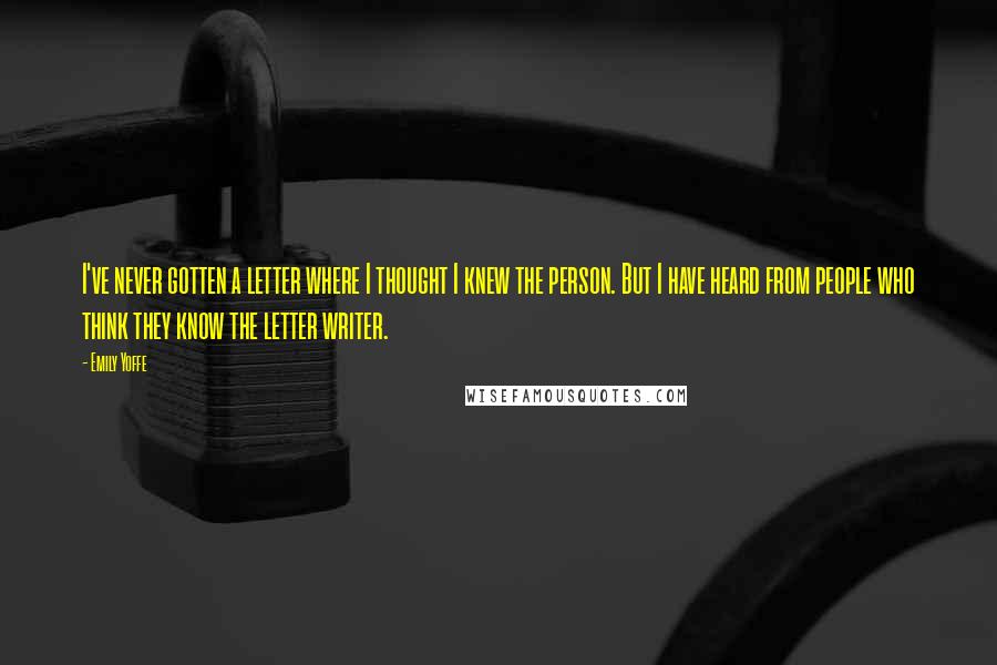 Emily Yoffe Quotes: I've never gotten a letter where I thought I knew the person. But I have heard from people who think they know the letter writer.