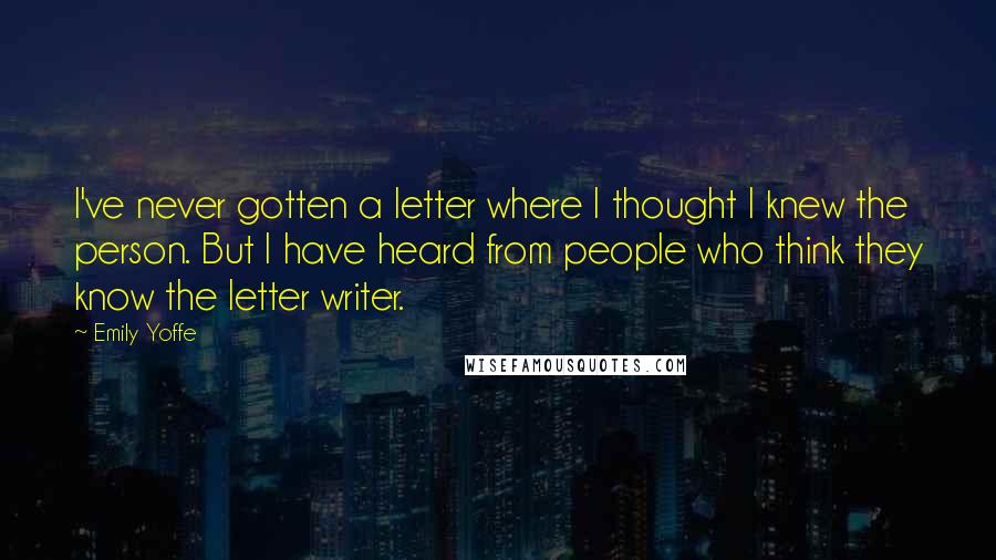 Emily Yoffe Quotes: I've never gotten a letter where I thought I knew the person. But I have heard from people who think they know the letter writer.