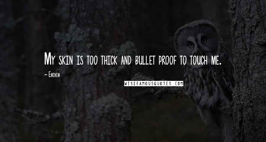 Eminem Quotes: My skin is too thick and bullet proof to touch me.