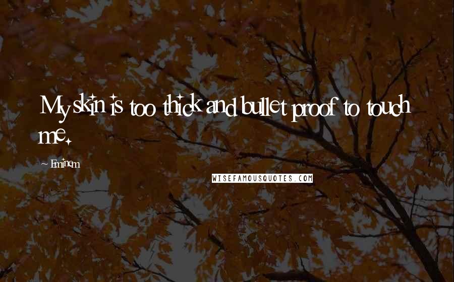 Eminem Quotes: My skin is too thick and bullet proof to touch me.