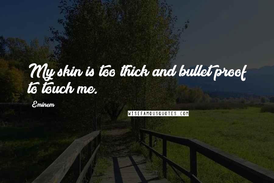 Eminem Quotes: My skin is too thick and bullet proof to touch me.