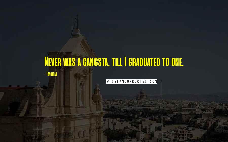 Eminem Quotes: Never was a gangsta, till I graduated to one.