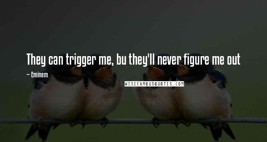 Eminem Quotes: They can trigger me, bu they'll never figure me out