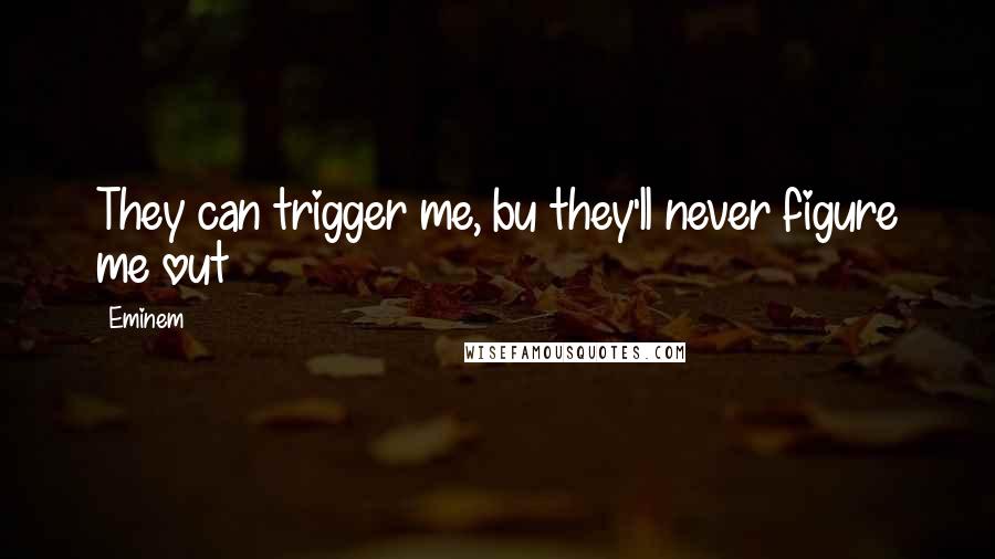 Eminem Quotes: They can trigger me, bu they'll never figure me out