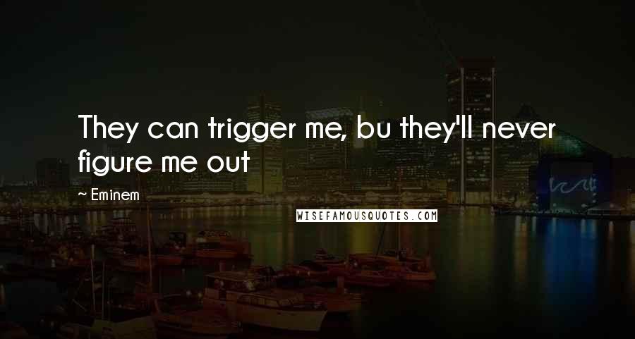 Eminem Quotes: They can trigger me, bu they'll never figure me out