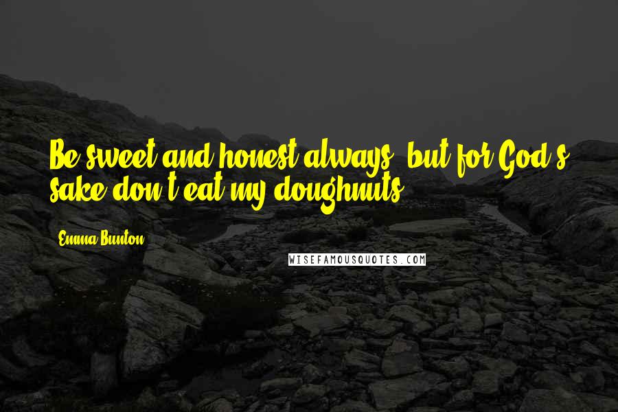 Emma Bunton Quotes: Be sweet and honest always, but for God's sake don't eat my doughnuts!