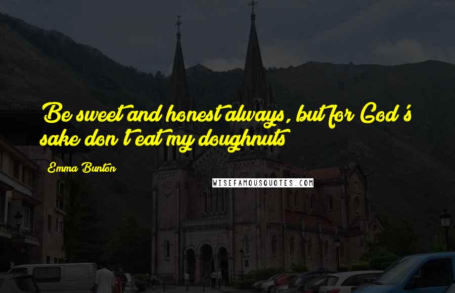 Emma Bunton Quotes: Be sweet and honest always, but for God's sake don't eat my doughnuts!