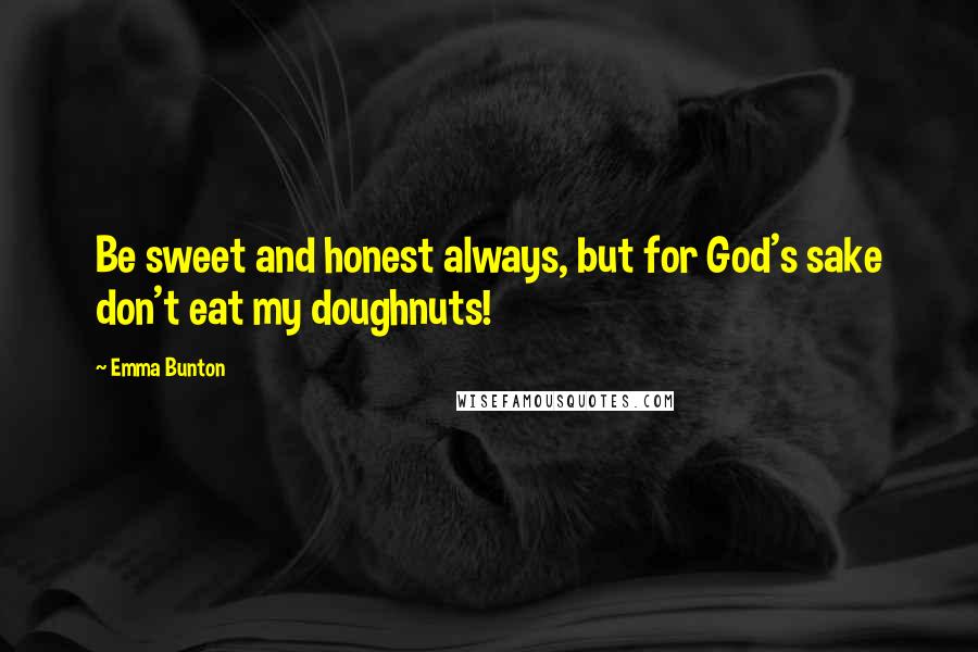 Emma Bunton Quotes: Be sweet and honest always, but for God's sake don't eat my doughnuts!