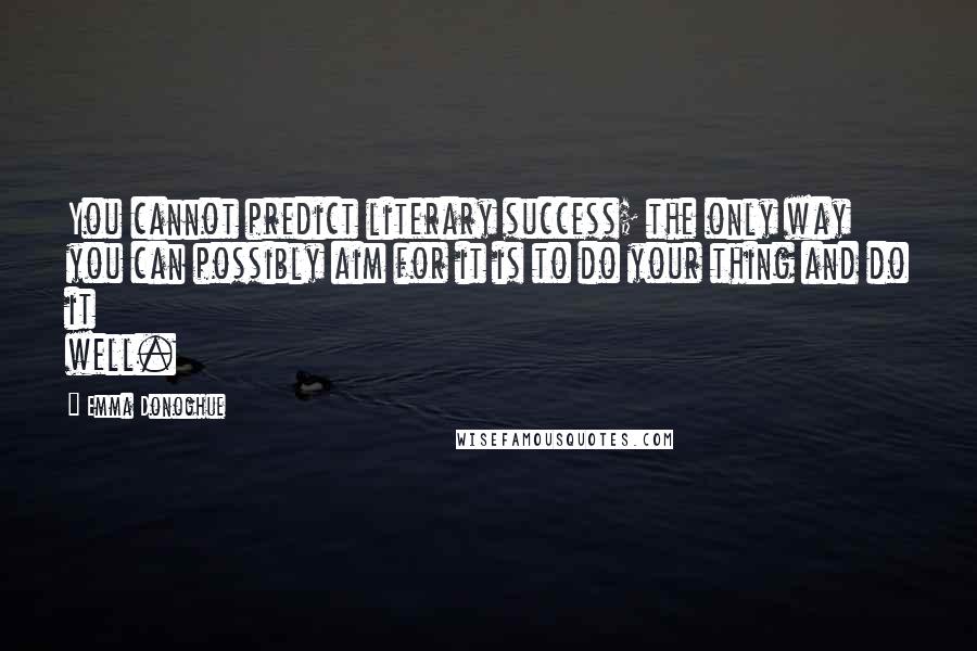Emma Donoghue Quotes: You cannot predict literary success; the only way you can possibly aim for it is to do your thing and do it well.