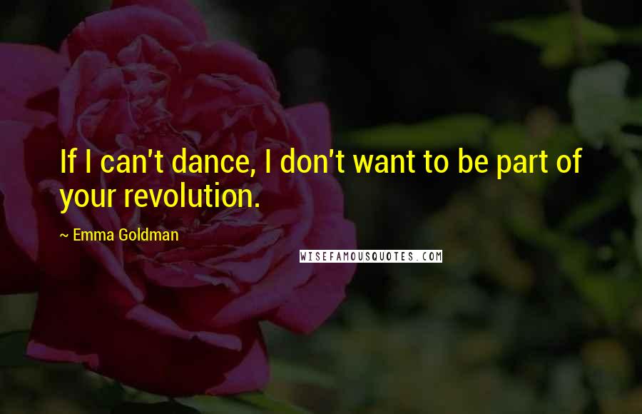 Emma Goldman Quotes: If I can't dance, I don't want to be part of your revolution.