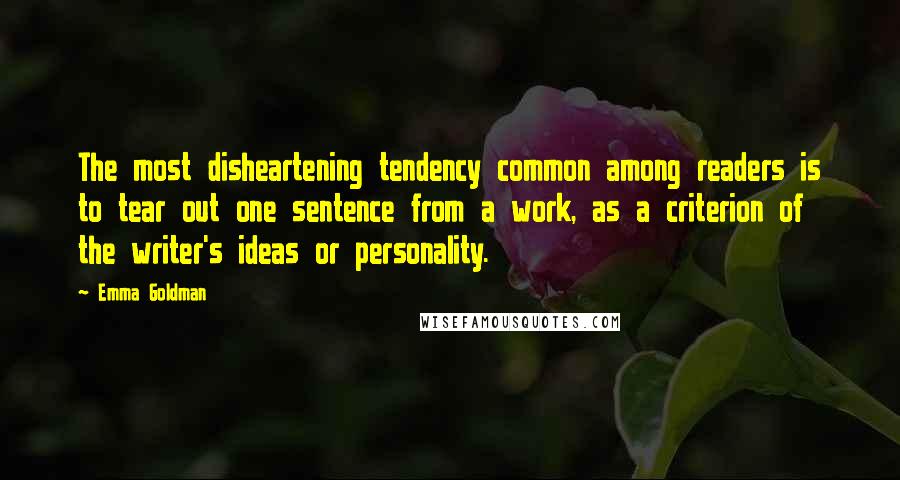 Emma Goldman Quotes: The most disheartening tendency common among readers is to tear out one sentence from a work, as a criterion of the writer's ideas or personality.