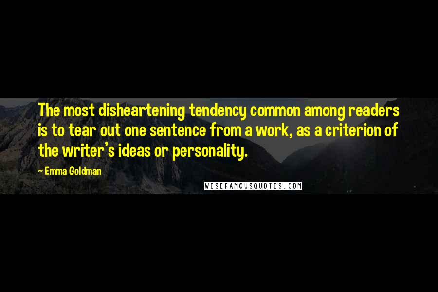 Emma Goldman Quotes: The most disheartening tendency common among readers is to tear out one sentence from a work, as a criterion of the writer's ideas or personality.