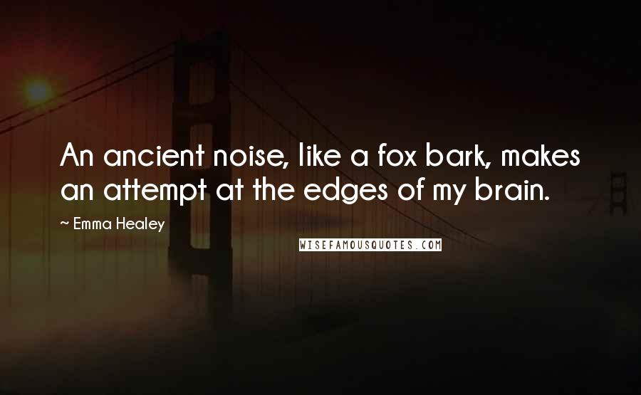 Emma Healey Quotes: An ancient noise, like a fox bark, makes an attempt at the edges of my brain.