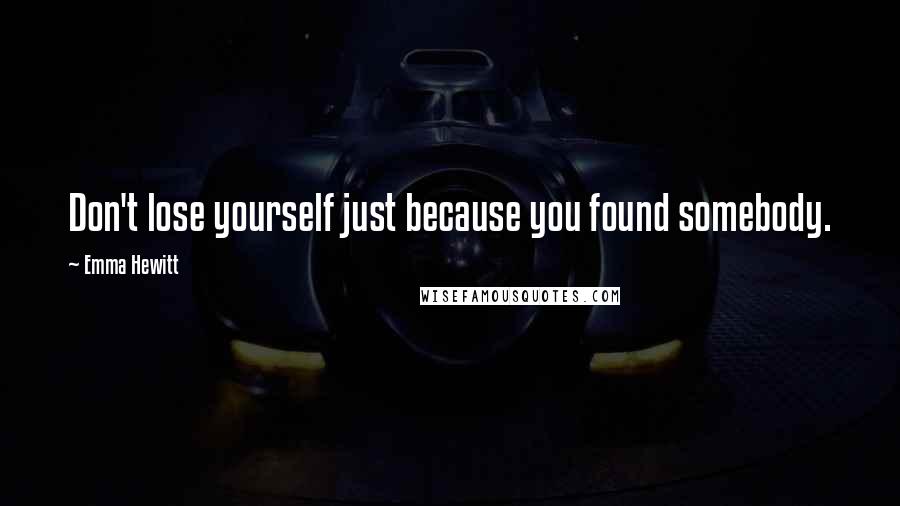 Emma Hewitt Quotes: Don't lose yourself just because you found somebody.