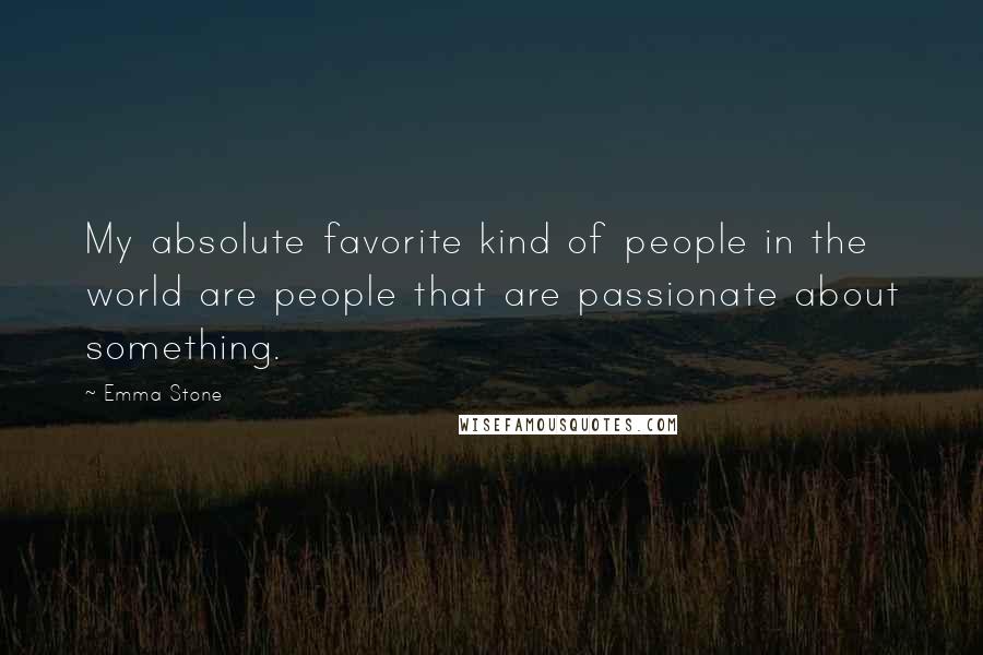 Emma Stone Quotes: My absolute favorite kind of people in the world are people that are passionate about something.