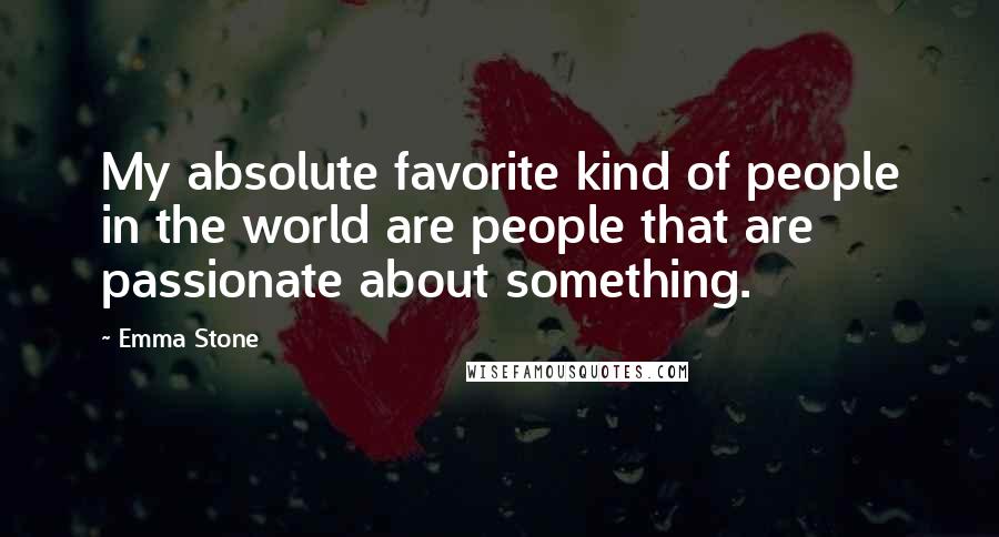 Emma Stone Quotes: My absolute favorite kind of people in the world are people that are passionate about something.