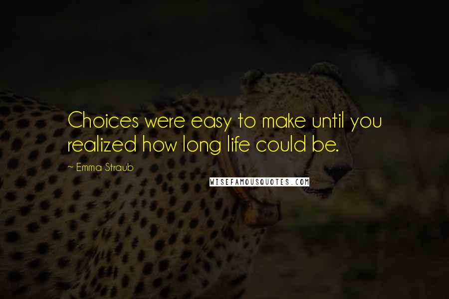 Emma Straub Quotes: Choices were easy to make until you realized how long life could be.