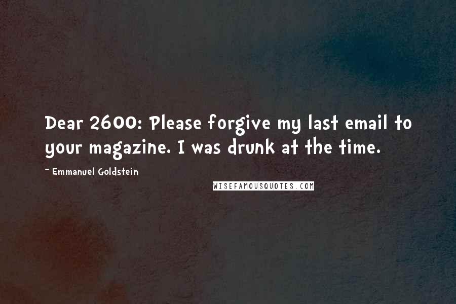 Emmanuel Goldstein Quotes: Dear 2600: Please forgive my last email to your magazine. I was drunk at the time.