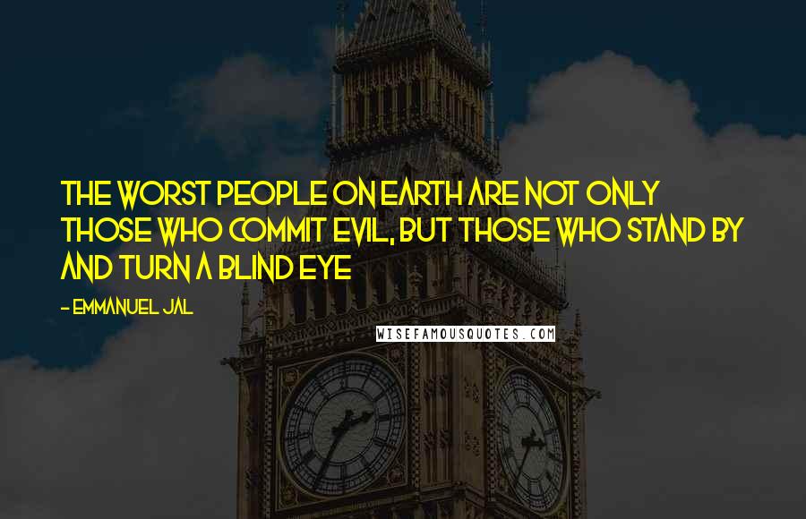 Emmanuel Jal Quotes: The worst people on earth are not only those who commit evil, but those who stand by and turn a blind eye