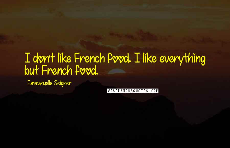 Emmanuelle Seigner Quotes: I don't like French food. I like everything but French food.