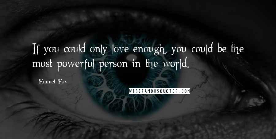 Emmet Fox Quotes: If you could only love enough, you could be the most powerful person in the world.