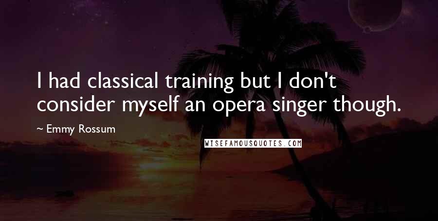 Emmy Rossum Quotes: I had classical training but I don't consider myself an opera singer though.