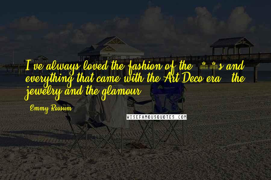 Emmy Rossum Quotes: I've always loved the fashion of the '30s and everything that came with the Art Deco era - the jewelry and the glamour.