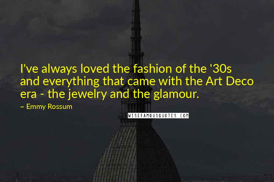 Emmy Rossum Quotes: I've always loved the fashion of the '30s and everything that came with the Art Deco era - the jewelry and the glamour.