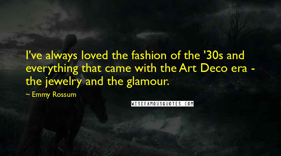 Emmy Rossum Quotes: I've always loved the fashion of the '30s and everything that came with the Art Deco era - the jewelry and the glamour.