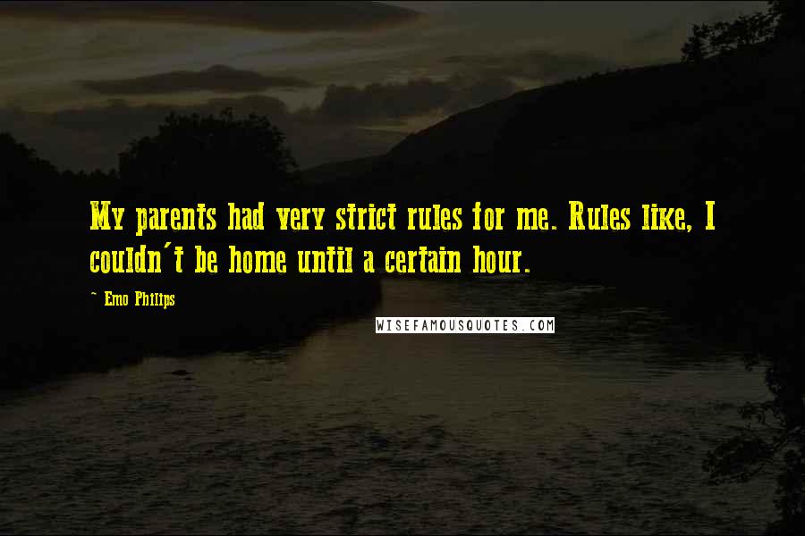 Emo Philips Quotes: My parents had very strict rules for me. Rules like, I couldn't be home until a certain hour.