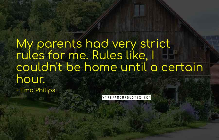 Emo Philips Quotes: My parents had very strict rules for me. Rules like, I couldn't be home until a certain hour.