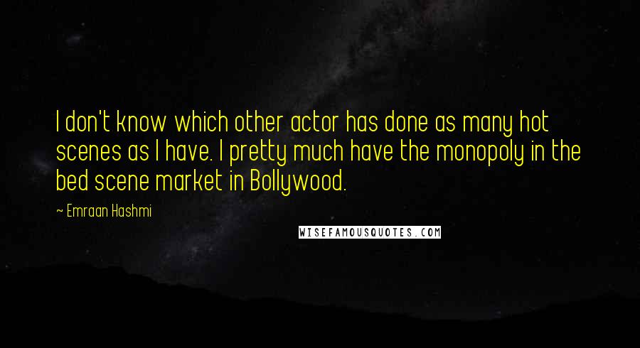 Emraan Hashmi Quotes: I don't know which other actor has done as many hot scenes as I have. I pretty much have the monopoly in the bed scene market in Bollywood.