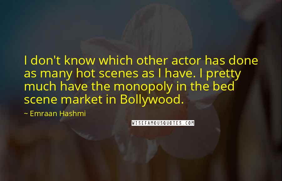 Emraan Hashmi Quotes: I don't know which other actor has done as many hot scenes as I have. I pretty much have the monopoly in the bed scene market in Bollywood.