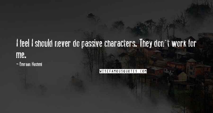 Emraan Hashmi Quotes: I feel I should never do passive characters. They don't work for me.