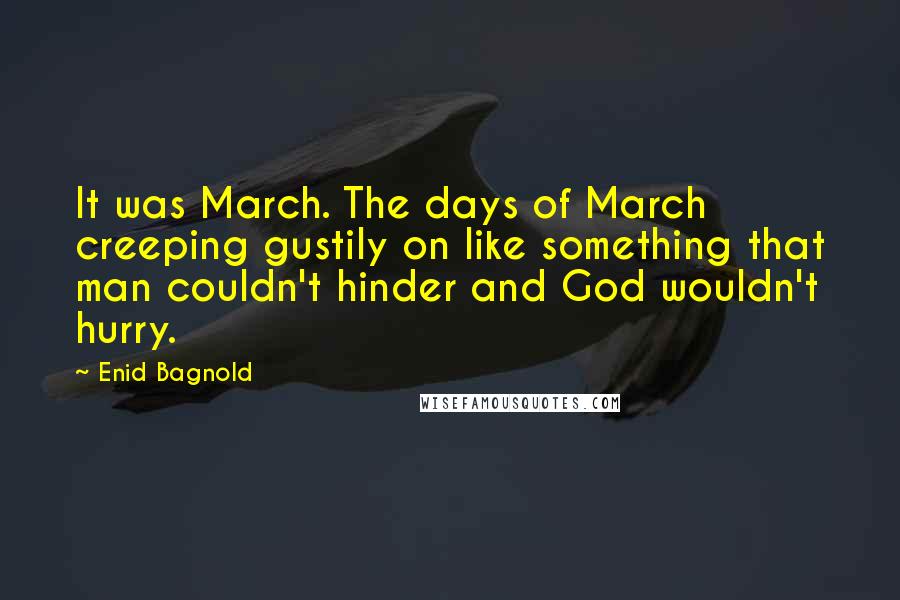 Enid Bagnold Quotes: It was March. The days of March creeping gustily on like something that man couldn't hinder and God wouldn't hurry.