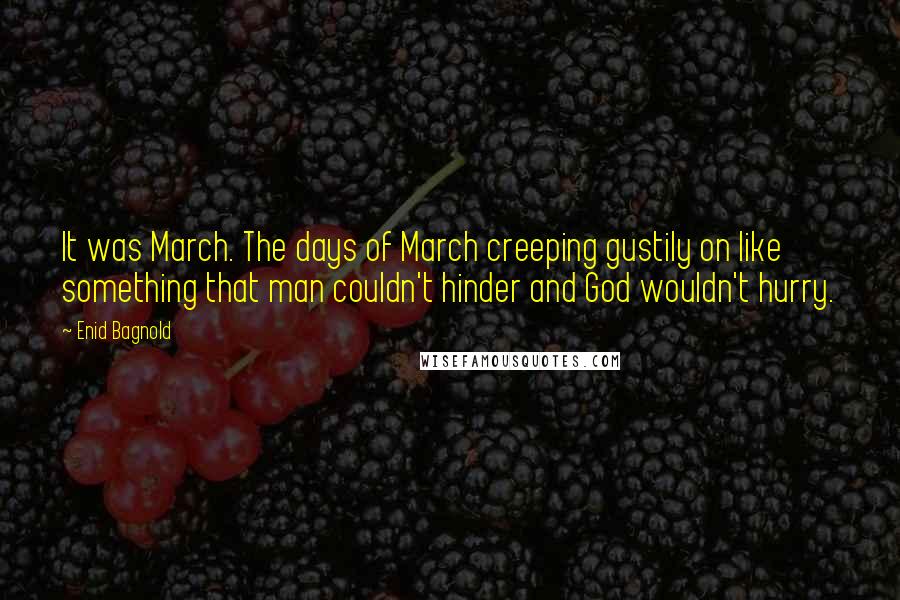 Enid Bagnold Quotes: It was March. The days of March creeping gustily on like something that man couldn't hinder and God wouldn't hurry.