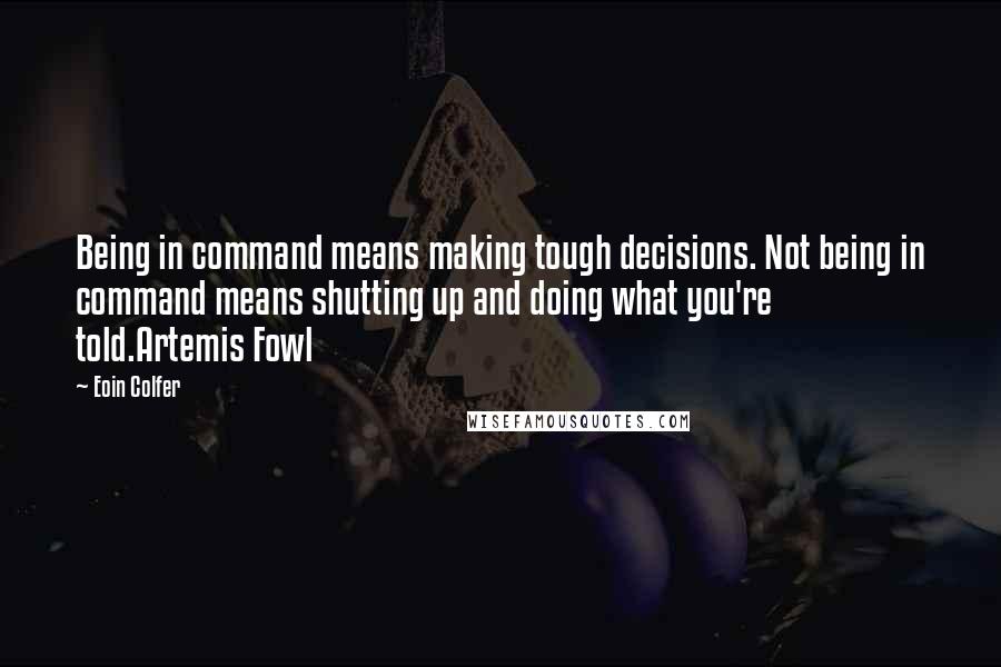 Eoin Colfer Quotes: Being in command means making tough decisions. Not being in command means shutting up and doing what you're told.Artemis Fowl