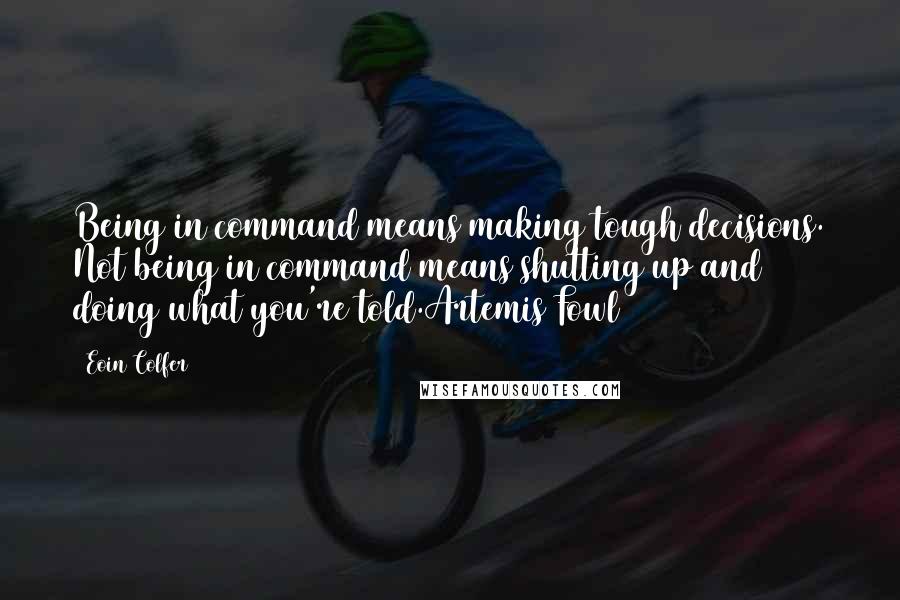 Eoin Colfer Quotes: Being in command means making tough decisions. Not being in command means shutting up and doing what you're told.Artemis Fowl