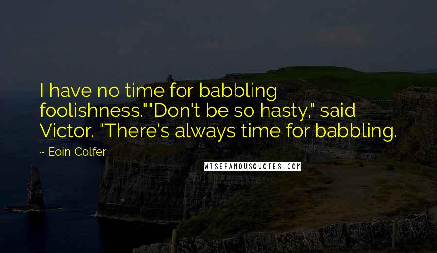 Eoin Colfer Quotes: I have no time for babbling foolishness.""Don't be so hasty," said Victor. "There's always time for babbling.