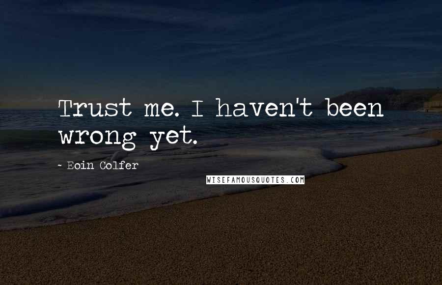 Eoin Colfer Quotes: Trust me. I haven't been wrong yet.