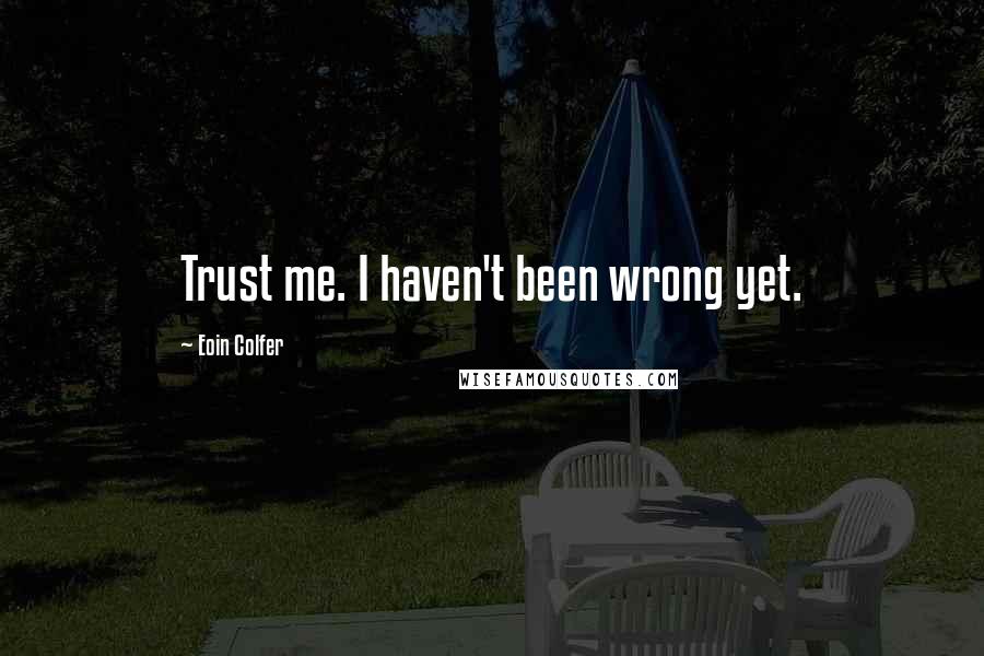 Eoin Colfer Quotes: Trust me. I haven't been wrong yet.