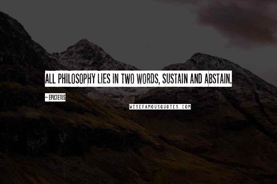 Epictetus Quotes: All philosophy lies in two words, sustain and abstain.