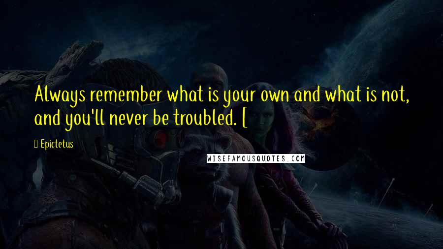 Epictetus Quotes: Always remember what is your own and what is not, and you'll never be troubled. [