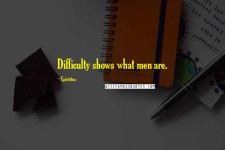 Epictetus Quotes: Difficulty shows what men are.