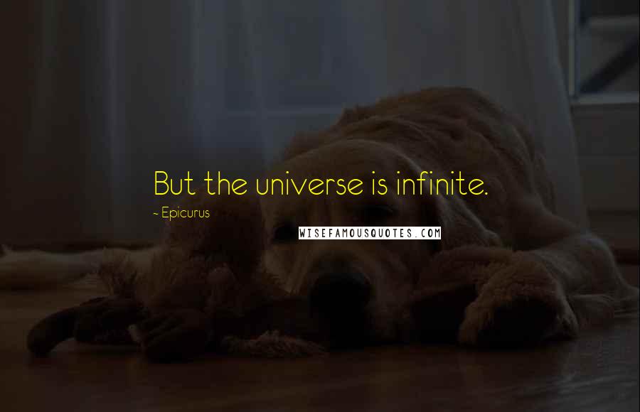 Epicurus Quotes: But the universe is infinite.