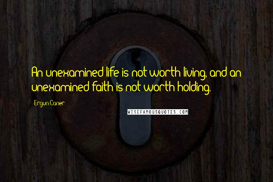 Ergun Caner Quotes: An unexamined life is not worth living, and an unexamined faith is not worth holding.