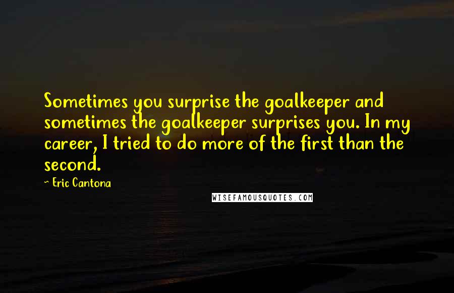 Eric Cantona Quotes: Sometimes you surprise the goalkeeper and sometimes the goalkeeper surprises you. In my career, I tried to do more of the first than the second.