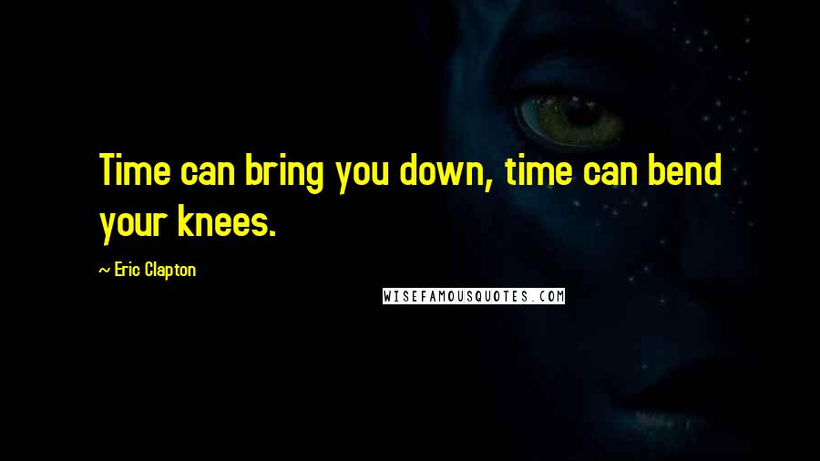 Eric Clapton Quotes: Time can bring you down, time can bend your knees.