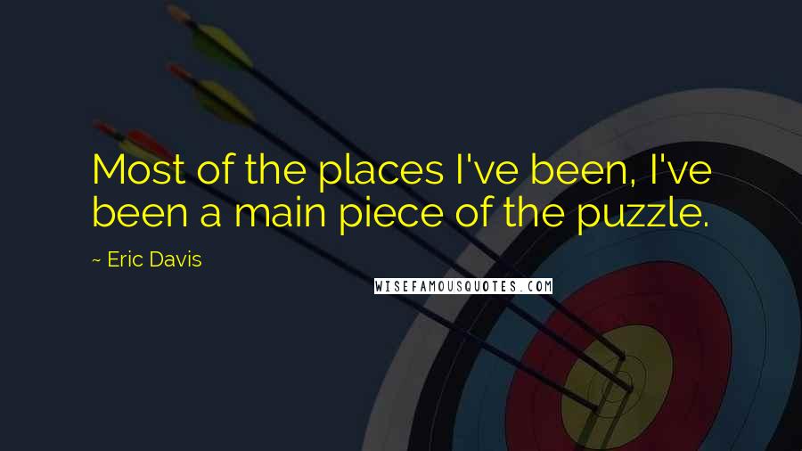 Eric Davis Quotes: Most of the places I've been, I've been a main piece of the puzzle.