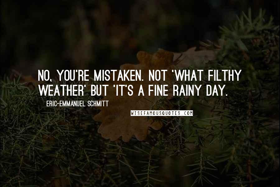 Eric-Emmanuel Schmitt Quotes: No, you're mistaken. Not 'What filthy weather' but 'It's a fine rainy day.